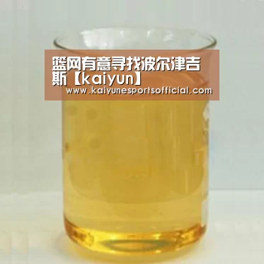 篮网有意寻找波尔津吉斯【kaiyun】(图4) 开云官网