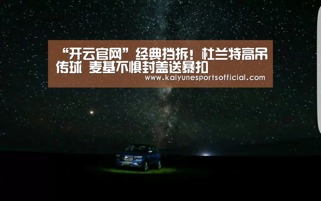 “开云官网”经典挡拆！杜兰特高吊传球 麦基不惧封盖送暴扣(图2)
