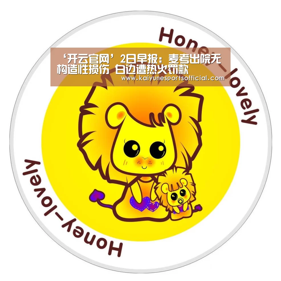 ‘开云官网’2日早报：麦考出院无构造性损伤 白边遭热火罚款(图1)
